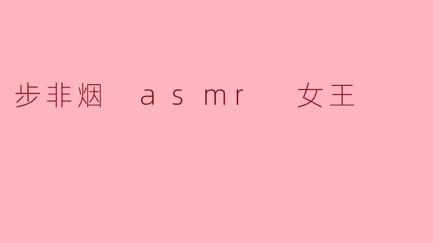 步非烟 asmr 女王